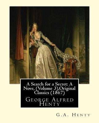 A Search for a Secret: A Nove, By G.A.Henty (Volume 3), Original Classics (1867): George Alfred Henty by Henty, G. a.