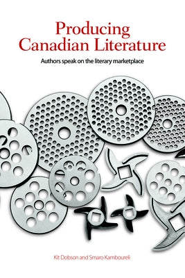 Producing Canadian Literature: Authors Speak on the Literary Marketplace by Dobson, Kit