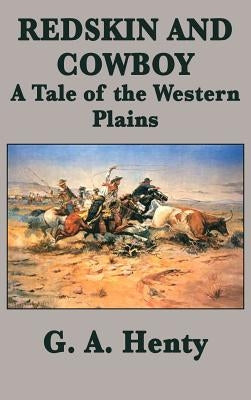 Redskin and Cowboy A Tale of the Western Plains by Henty, G. a.