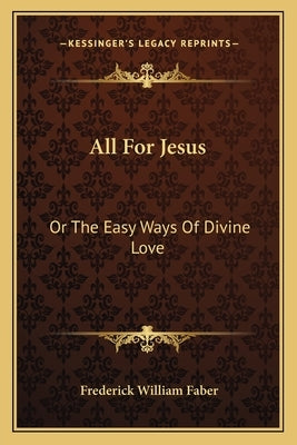 All For Jesus: Or The Easy Ways Of Divine Love by Faber, Frederick William