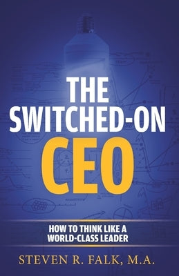 The Switched-On CEO: How to Think Like a World-Class Leader by Falk M. a., Steven R.