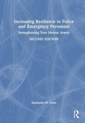Increasing Resilience in Police and Emergency Personnel: Strengthening Your Mental Armor by Conn, Stephanie M.