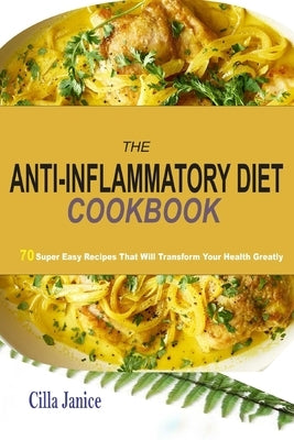 The Anti-Inflammatory Diet Cookbook: 70 super easy recipes that will tranform your health greatly by Janice, Cilla