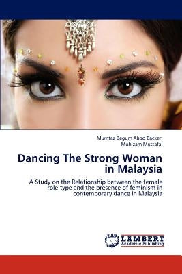 Dancing The Strong Woman in Malaysia by Aboo Backer, Mumtaz Begum