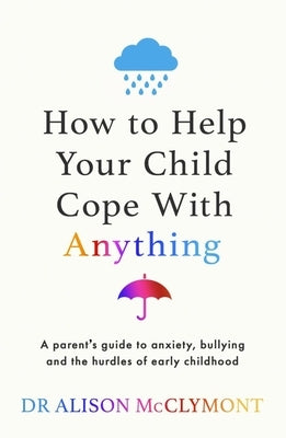 How to Help Your Child Cope with Anything by McClymont, Alison