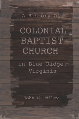 A History of Colonial Baptist Church in Blue Ridge, Virginia by Wiley, John M.