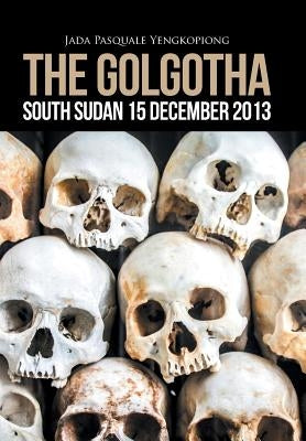The Golgotha: South Sudan 15 December 2013 by Yengkopiong, Jada Pasquale