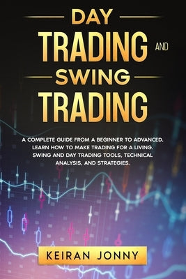 Day Trading and Swing Trading: A complete guide from a beginner to advanced. Learn how to make trading for a living. Swing and day trading tools, tec by Jonny, Keiran