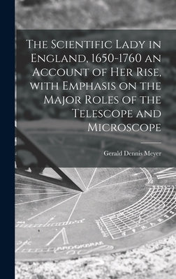 The Scientific Lady in England, 1650-1760 an Account of Her Rise, With Emphasis on the Major Roles of the Telescope and Microscope by Meyer, Gerald Dennis
