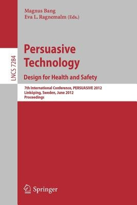 Persuasive Technology: Design for Health and Safety: 7th International Conference on Persuasive Technology, Persuasive 2012, Linköping, Sweden, June 6 by Bang, Magnus