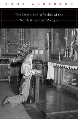 Death and Afterlife of the North American Martyrs by Anderson, Emma
