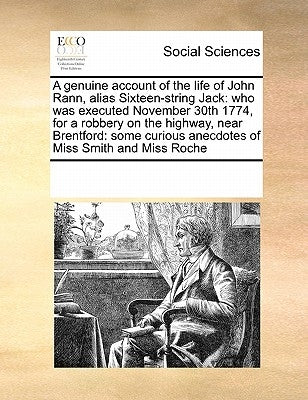 A Genuine Account of the Life of John Rann, Alias Sixteen-String Jack: Who Was Executed November 30th 1774, for a Robbery on the Highway, Near Brentfo by Multiple Contributors