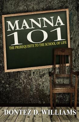 Manna 101: The Prerequisite to the School of Life by Williams, Dontez D.