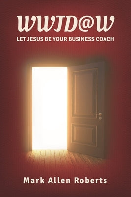 Wwjd@w: Let Jesus Be Your Business Coach by Roberts, Mark Allen