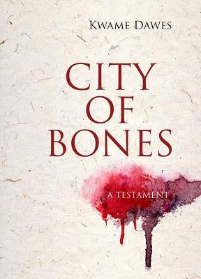 City of Bones: A Testament by Dawes, Kwame