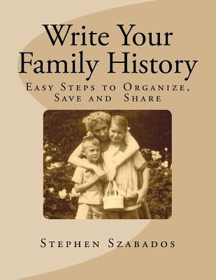 Write Your Family History: Easy Steps to Organize, Save and Share by Szabados, Stephen