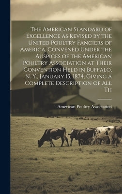 The American Standard of Excellence as Revised by the United Poultry Fanciers of America, Convened Under the Auspices of the American Poultry Associat by American Poultry Association