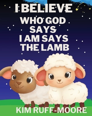 I Believe Who God Says I Am Says The Lamb by Ruff-Moore, Kim
