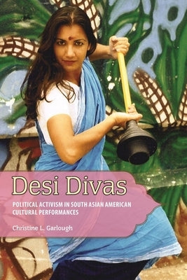 Desi Divas: Political Activism in South Asian American Cultural Performances by Garlough, Christine L.