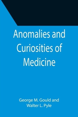 Anomalies and Curiosities of Medicine by M. Gould, George