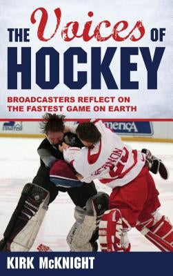 The Voices of Hockey: Broadcasters Reflect on the Fastest Game on Earth by McKnight, Kirk