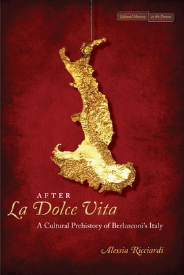 After La Dolce Vita: A Cultural Prehistory of Berlusconi's Italy by Ricciardi, Alessia