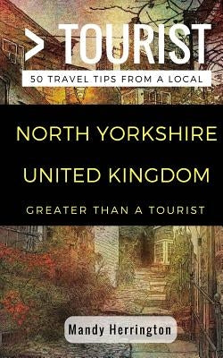 Greater Than a Tourist- North Yorkshire United Kingdom: 50 Travel Tips from a Local by Rusczyk Ed D., Lisa
