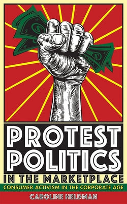 Protest Politics in the Marketplace: Consumer Activism in the Corporate Age by Heldman, Caroline
