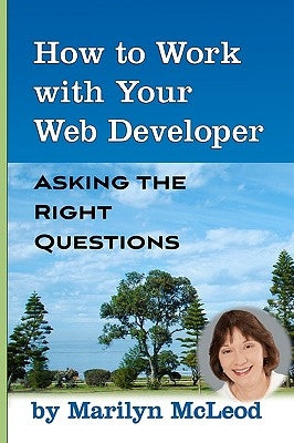 How to Work with Your Web Developer: Asking the Right Questions by McLeod, Marilyn