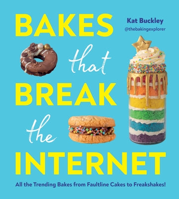 Bakes That Break the Internet: All the Trending Bakes from Faultline Cakes to Freakshakes! by Buckley, Kat