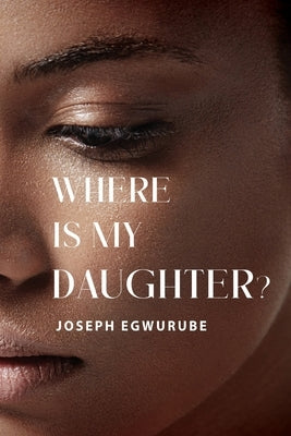 Where is My Daughter? by Egwurube, Joseph