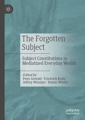 The Forgotten Subject: Subject Constitutions in Mediatized Everyday Worlds by Gentzel, Peter