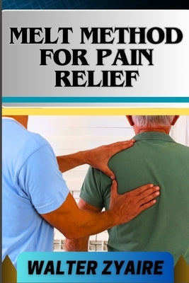 Melt Method for Pain Relief: A Complete Guide For Unlocking The Body's Healing Wisdom And Effective Approach To Pain Management by Zyaire, Walter