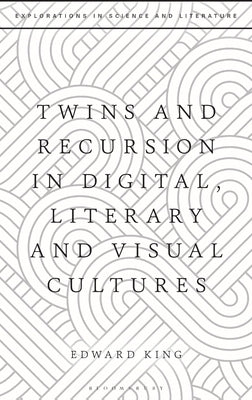 Twins and Recursion in Digital, Literary and Visual Cultures by King, Edward
