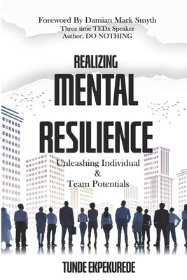 Realising Mental Resilience: Unleashing Individual & Team Potentials by Ekpekurede, Tunde