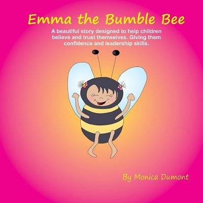 Emma The Bumble Bee: A beautiful story designed to help children believe and trust themselves. Giving the child confidence and leadership. by Dumont, Monica