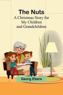 The Nuts: A Christmas Story for my Children and Grandchildren by Ebers, Georg