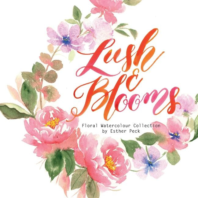 Lush & Blooms: Floral Watercolour Collection by Peck, Esther