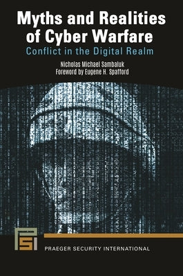 Myths and Realities of Cyber Warfare: Conflict in the Digital Realm by Sambaluk, Nicholas Michael