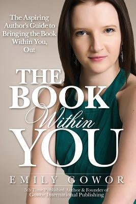 The Book Within You: The Aspiring Author's Guide to Bringing the Book Within You, Out by Gowor, Emily