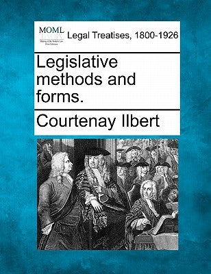 Legislative Methods and Forms. by Ilbert, Courtenay