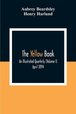 The Yellow Book: An Illustrated Quarterly (Volume I) April 1894 by Beardsley, Aubrey
