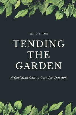 Tending the Garden: A Christian Call to Care for Creation by Everson, Kim
