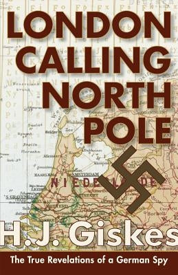 London Calling North Pole: The True Revelations of a German Spy by Giskes, Hermann J.
