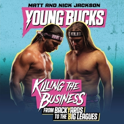 Young Bucks: Killing the Business from Backyards to the Big Leagues by Jackson, Matt