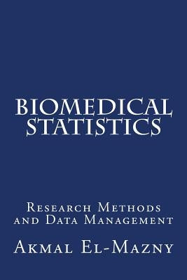 Biomedical Statistics: Research Methods and Data Management by El-Mazny, Akmal