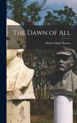 The Dawn of All by Benson, Robert Hugh