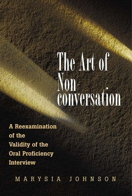 The Art of Non-Conversation: A Reexamination of the Validity of the Oral Proficiency Interview by Johnson, Marysia