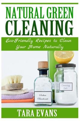 Natural Green Cleaning: Eco-Friendly Recipes to Clean Your Home Naturally by Evans, Tara