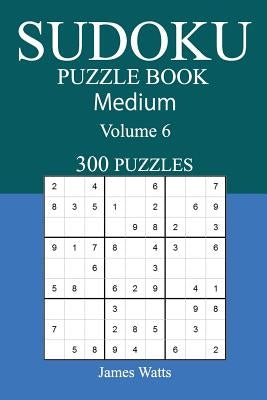 300 Medium Sudoku Puzzle Book: Volume 6 by Watts, James